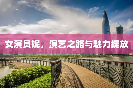 女演员妮，演艺之路与魅力绽放