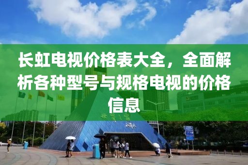 长虹电视价格表大全，全面解析各种型号与规格电视的价格信息