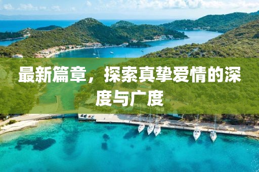 最新篇章，探索真挚爱情的深度与广度