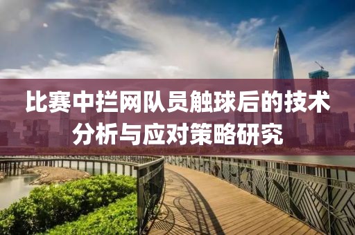 比赛中拦网队员触球后的技术分析与应对策略研究