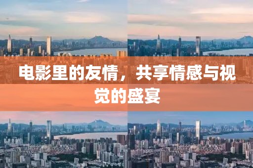 电影里的友情，共享情感与视觉的盛宴