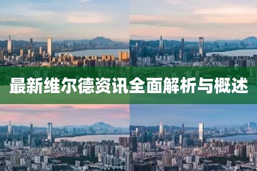最新维尔德资讯全面解析与概述