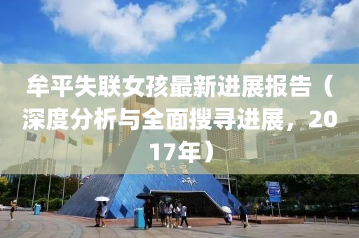 牟平失联女孩最新进展报告（深度分析与全面搜寻进展，2017年）