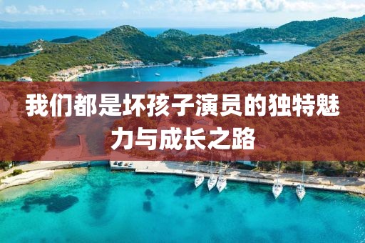 我们都是坏孩子演员的独特魅力与成长之路