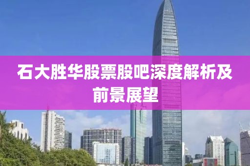 石大胜华股票股吧深度解析及前景展望