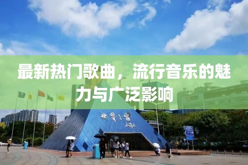 最新热门歌曲，流行音乐的魅力与广泛影响