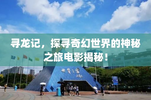 寻龙记，探寻奇幻世界的神秘之旅电影揭秘！