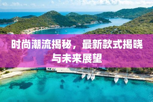时尚潮流揭秘，最新款式揭晓与未来展望