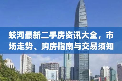 蛟河最新二手房资讯大全，市场走势、购房指南与交易须知