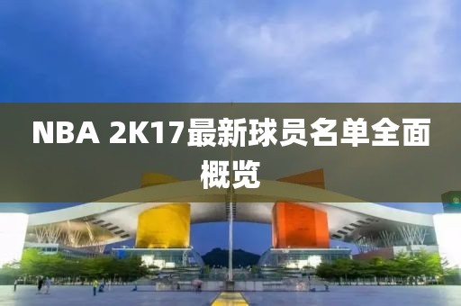 NBA 2K17最新球员名单全面概览