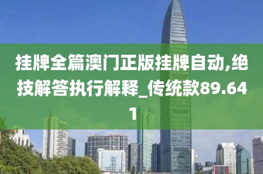 挂牌全篇澳门正版挂牌自动,绝技解答执行解释_传统款89.641