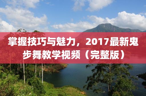 掌握技巧与魅力，2017最新鬼步舞教学视频（完整版）