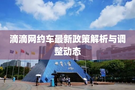 滴滴网约车最新政策解析与调整动态