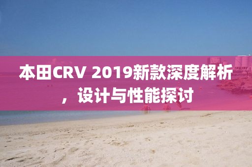 本田CRV 2019新款深度解析，设计与性能探讨
