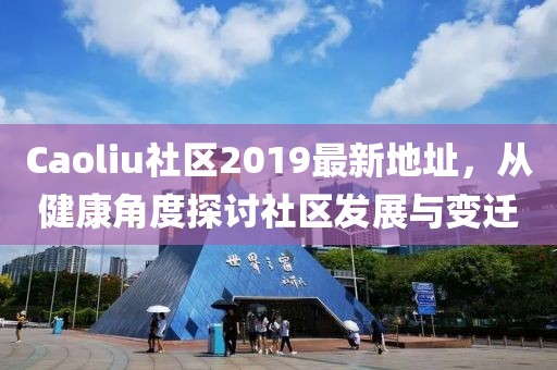 Caoliu社区2019最新地址，从健康角度探讨社区发展与变迁