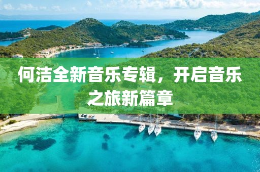 何洁全新音乐专辑，开启音乐之旅新篇章