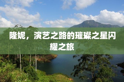 隆妮，演艺之路的璀璨之星闪耀之旅