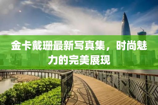 金卡戴珊最新写真集，时尚魅力的完美展现