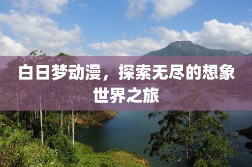 白日梦动漫，探索无尽的想象世界之旅