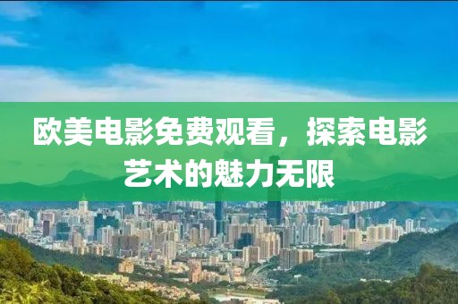 欧美电影免费观看，探索电影艺术的魅力无限