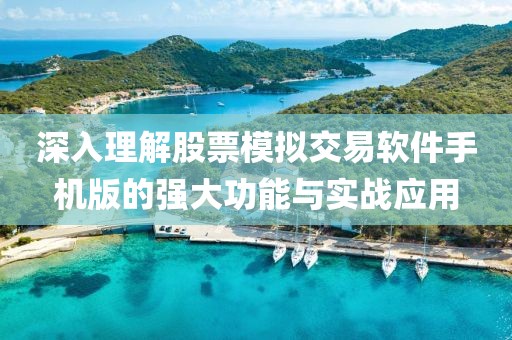 深入理解股票模拟交易软件手机版的强大功能与实战应用