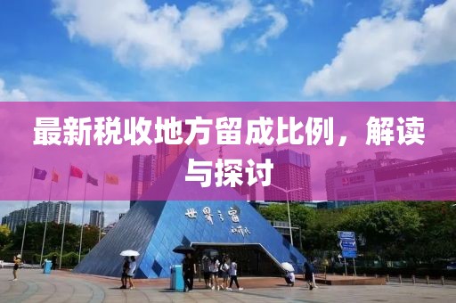 最新税收地方留成比例，解读与探讨