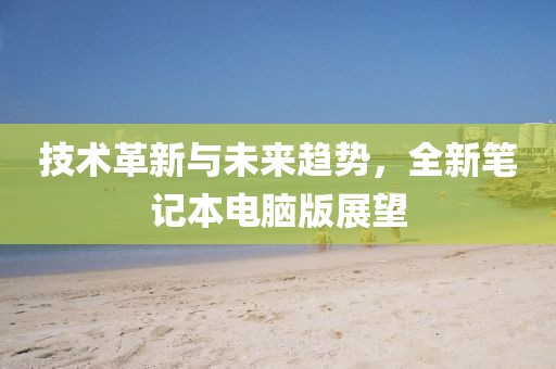 技术革新与未来趋势，全新笔记本电脑版展望