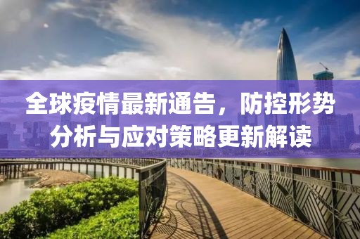 全球疫情最新通告，防控形势分析与应对策略更新解读