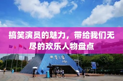 搞笑演员的魅力，带给我们无尽的欢乐人物盘点