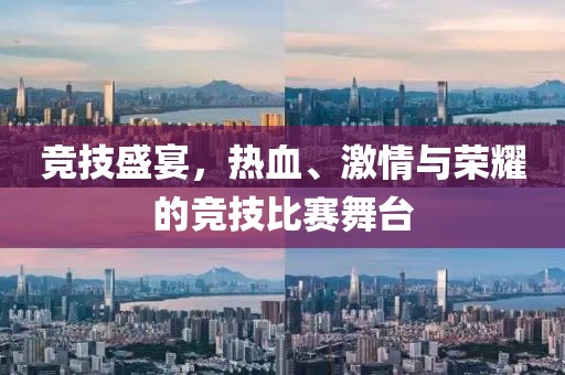 竞技盛宴，热血、激情与荣耀的竞技比赛舞台