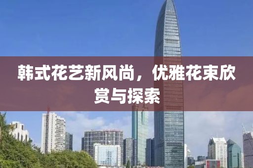 韩式花艺新风尚，优雅花束欣赏与探索