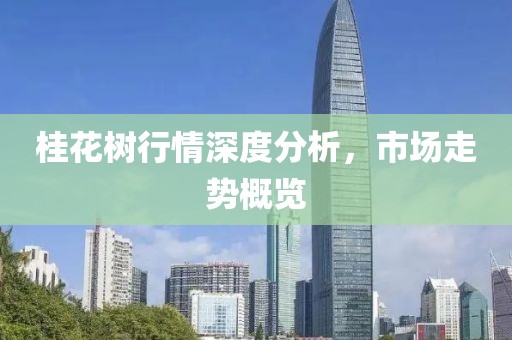桂花树行情深度分析，市场走势概览