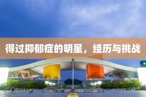 得过抑郁症的明星，经历与挑战