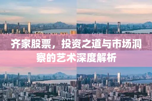 齐家股票，投资之道与市场洞察的艺术深度解析