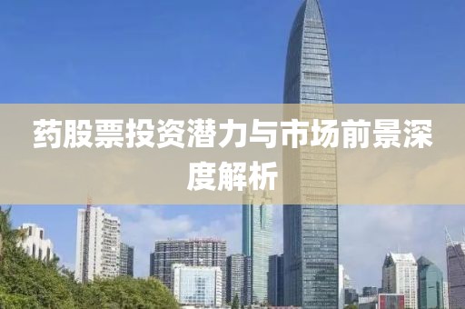 药股票投资潜力与市场前景深度解析