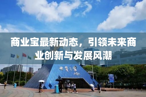 商业宝最新动态，引领未来商业创新与发展风潮