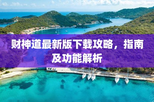财神道最新版下载攻略，指南及功能解析