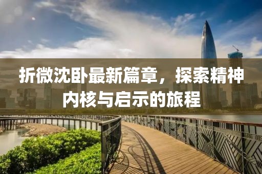 折微沈卧最新篇章，探索精神内核与启示的旅程