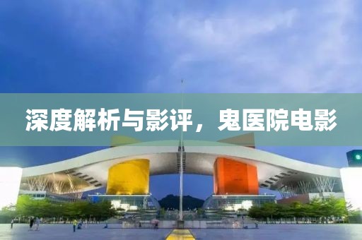 深度解析与影评，鬼医院电影