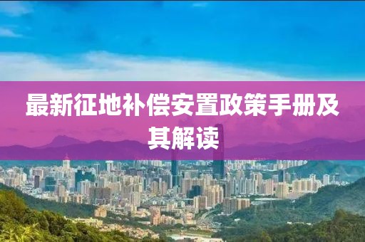 最新征地补偿安置政策手册及其解读
