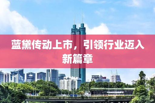 蓝黛传动上市，引领行业迈入新篇章