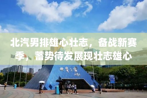 北汽男排雄心壮志，备战新赛季，蓄势待发展现壮志雄心