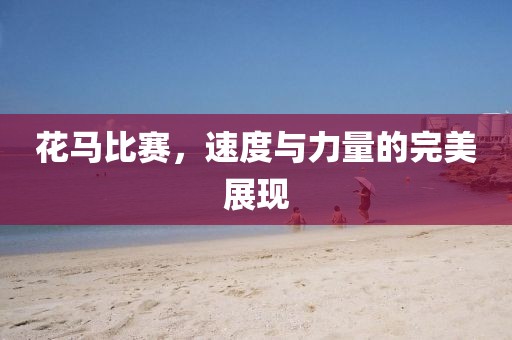 花马比赛，速度与力量的完美展现