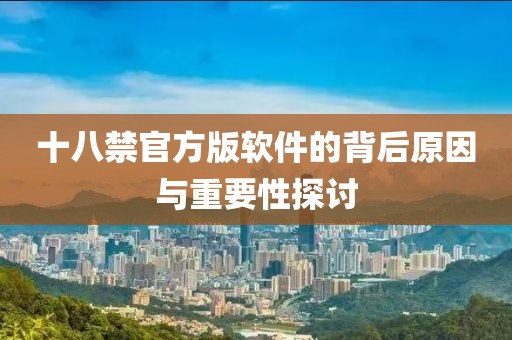 十八禁官方版软件的背后原因与重要性探讨