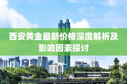 西安黄金最新价格深度解析及影响因素探讨