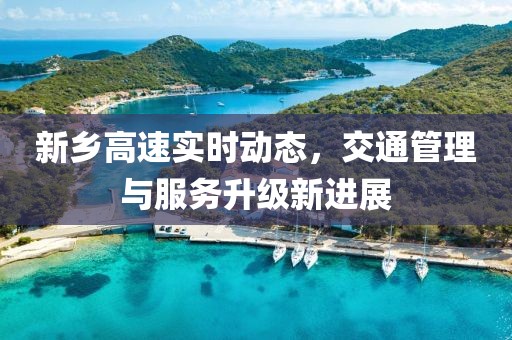 新乡高速实时动态，交通管理与服务升级新进展