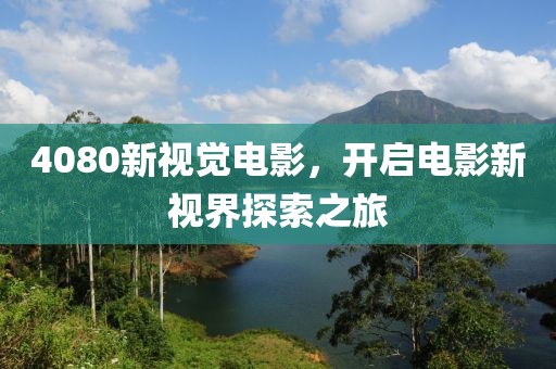 4080新视觉电影，开启电影新视界探索之旅