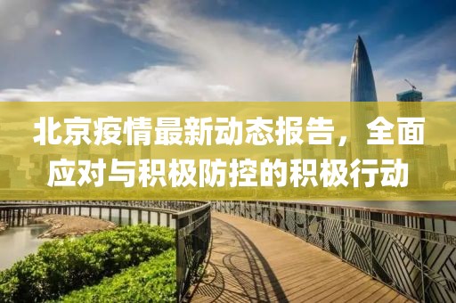 北京疫情最新动态报告，全面应对与积极防控的积极行动