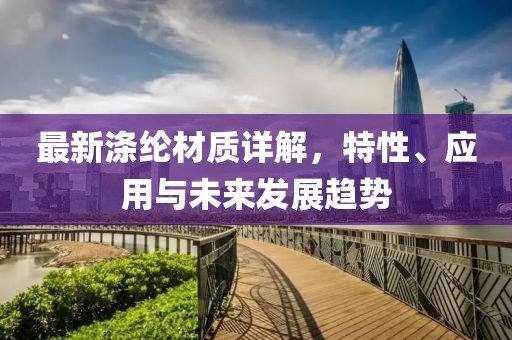 最新涤纶材质详解，特性、应用与未来发展趋势