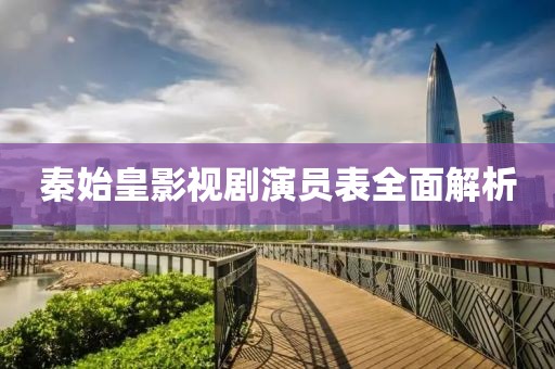 秦始皇影视剧演员表全面解析